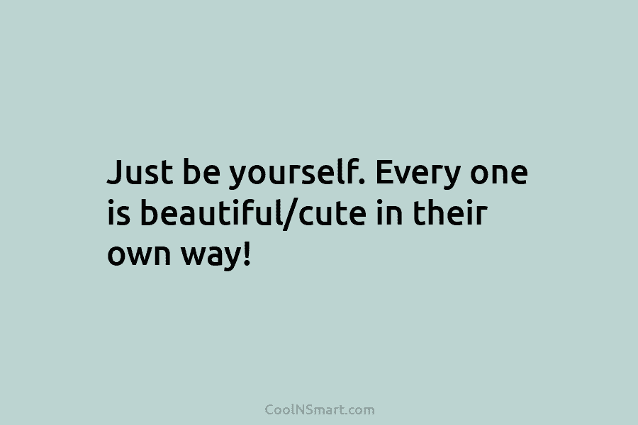 Just be yourself. Every one is beautiful/cute in their own way!