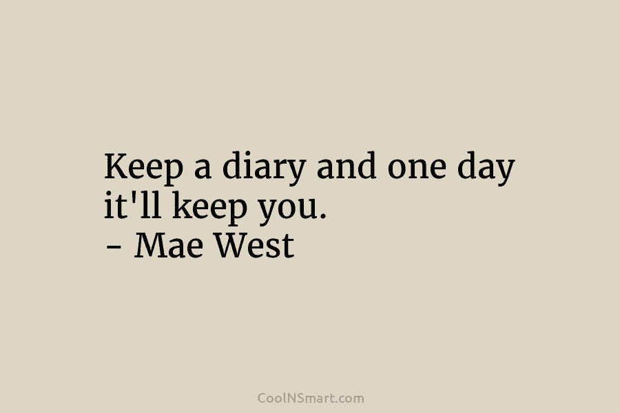 Keep a diary and one day it’ll keep you. – Mae West