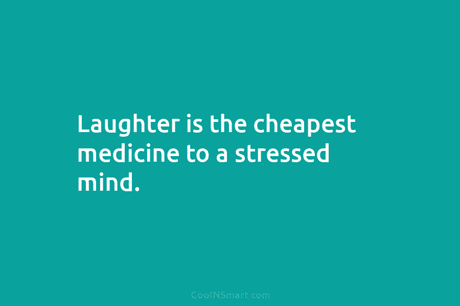 Laughter is the cheapest medicine to a stressed mind.