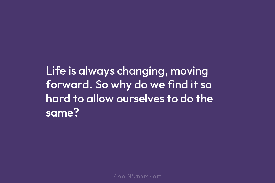 Life is always changing, moving forward. So why do we find it so hard to allow ourselves to do the...