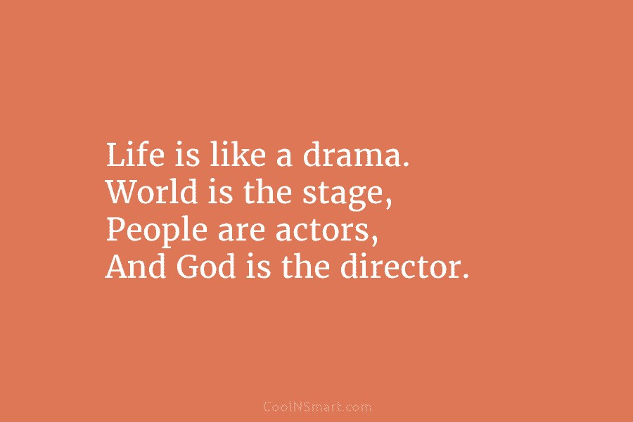 Life is like a drama. World is the stage, People are actors, And God is the director.