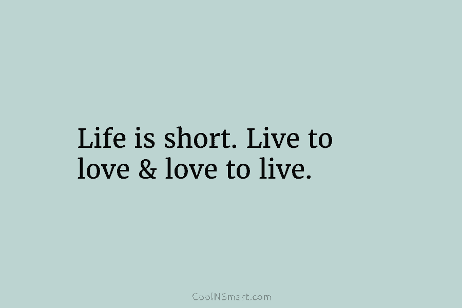 Life is short. Live to love & love to live.
