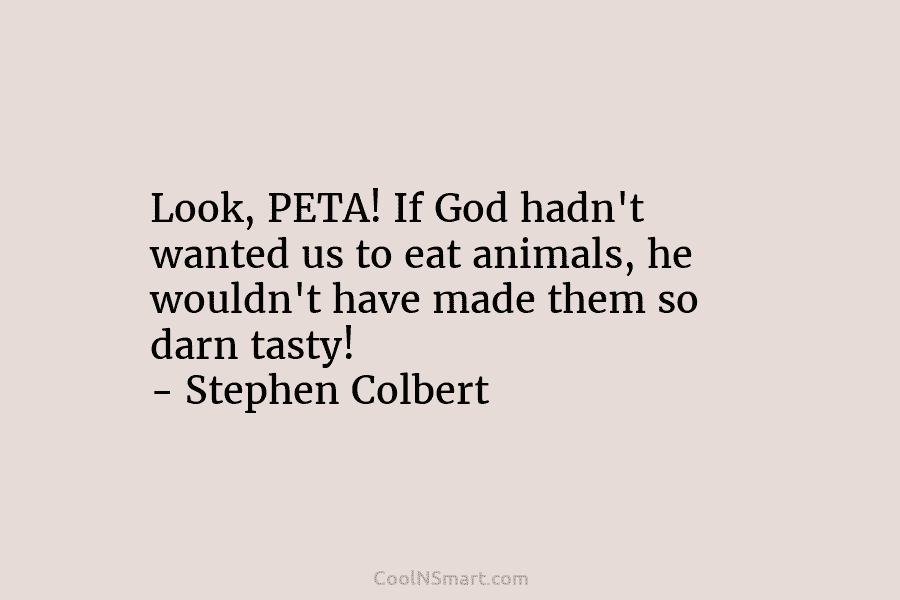 Look, PETA! If God hadn’t wanted us to eat animals, he wouldn’t have made them...