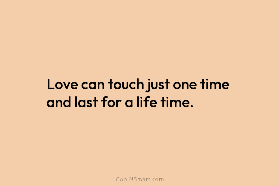 Love can touch just one time and last for a life time.