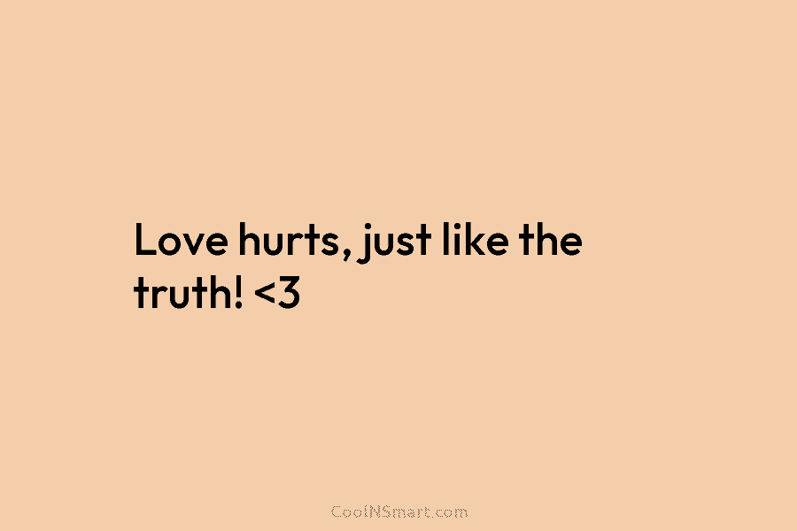 Love hurts, just like the truth!