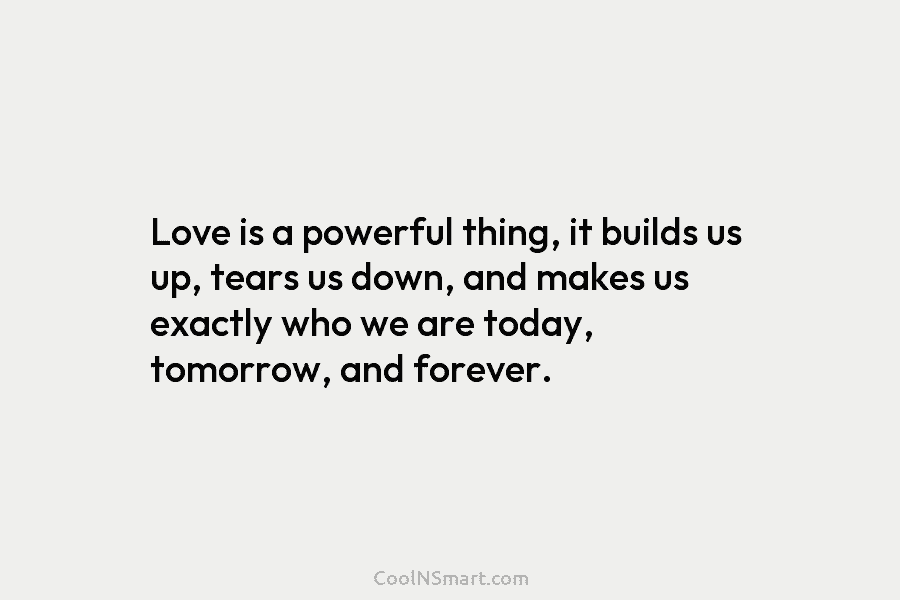 Love is a powerful thing, it builds us up, tears us down, and makes us...