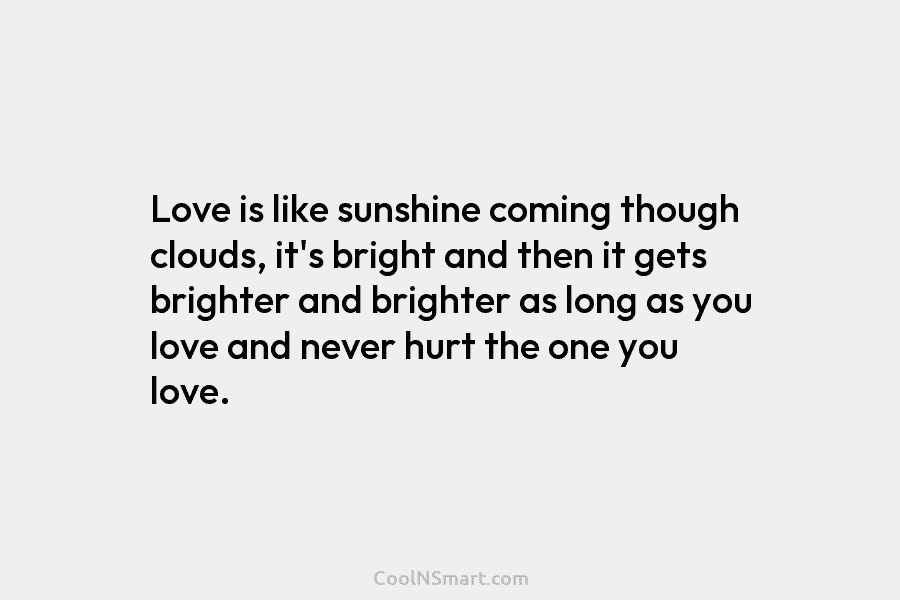 Love is like sunshine coming though clouds, it’s bright and then it gets brighter and...