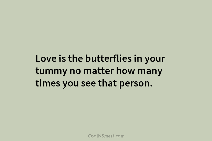 Love is the butterflies in your tummy no matter how many times you see that person.