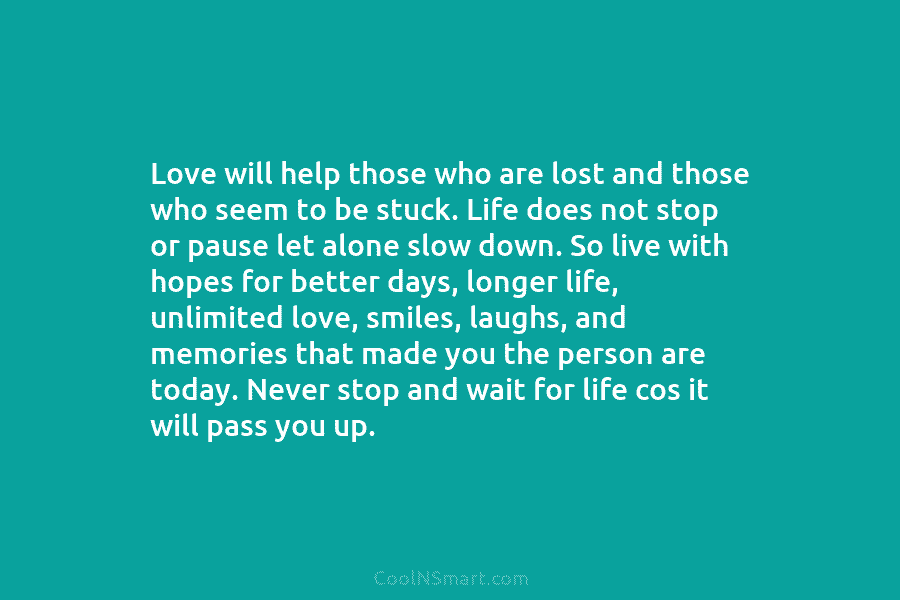 Love will help those who are lost and those who seem to be stuck. Life does not stop or pause...