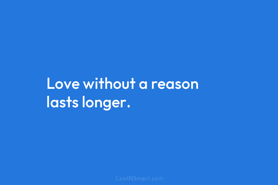 Love without a reason lasts longer.