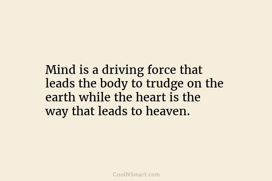 Mind is a driving force that leads the body to trudge on the earth while...