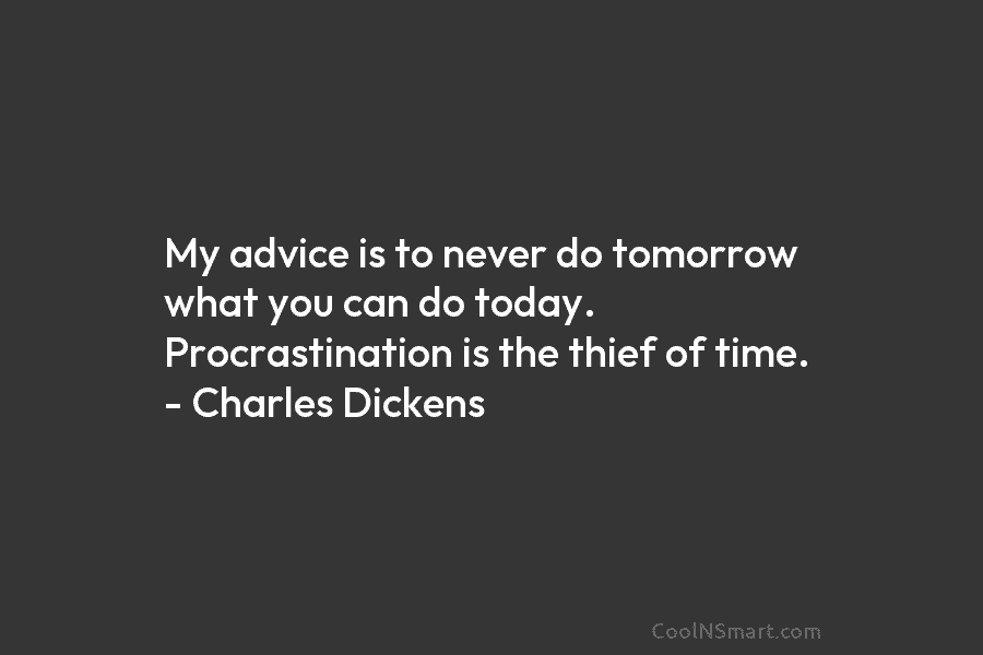 My advice is to never do tomorrow what you can do today. Procrastination is the...