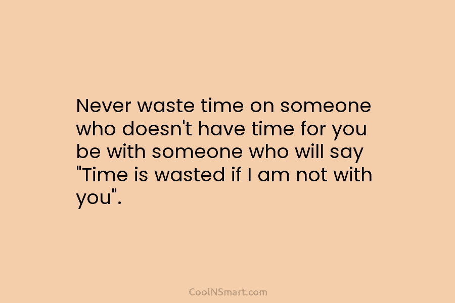 Never waste time on someone who doesn’t have time for you be with someone who...