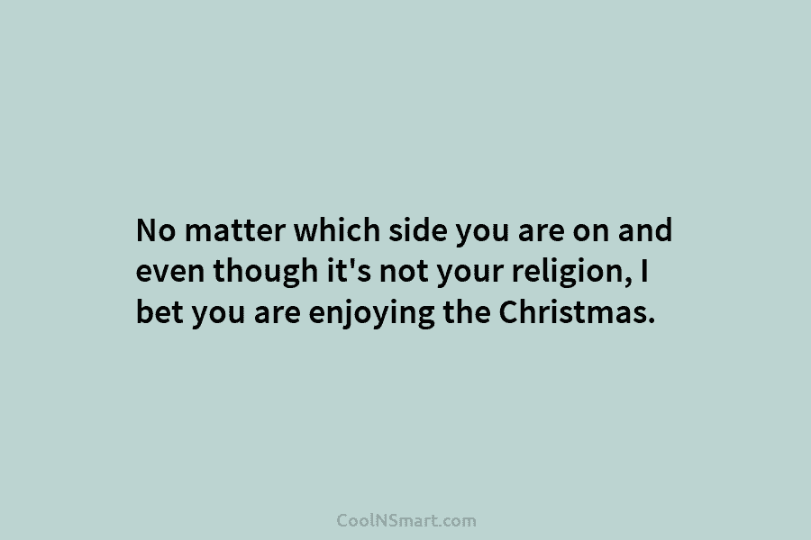No matter which side you are on and even though it’s not your religion, I bet you are enjoying the...