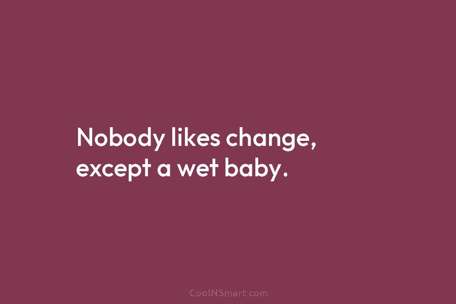 Nobody likes change, except a wet baby.