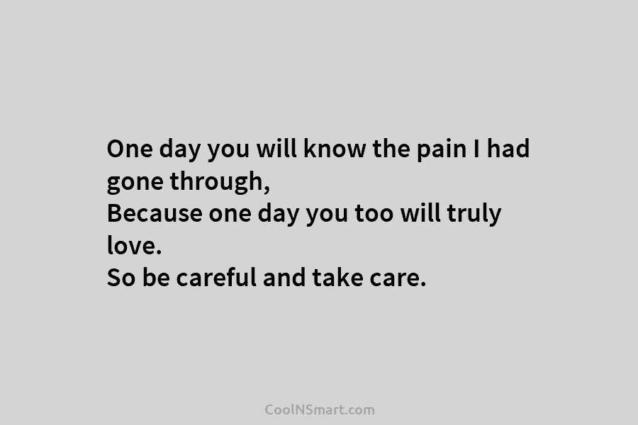 One day you will know the pain I had gone through, Because one day you...