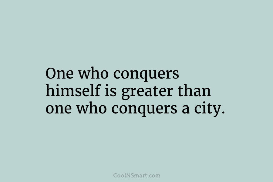 One who conquers himself is greater than one who conquers a city.