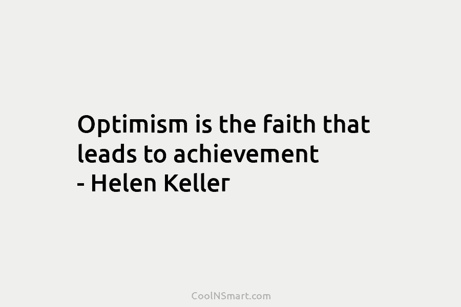 Optimism is the faith that leads to achievement – Helen Keller
