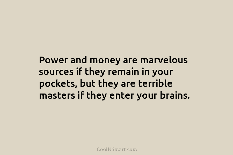 Power and money are marvelous sources if they remain in your pockets, but they are...
