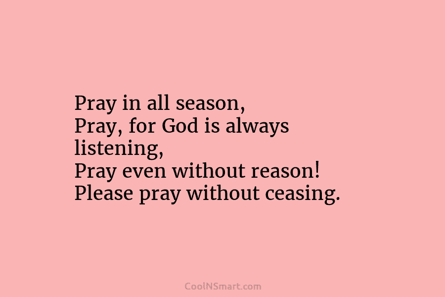 Pray in all season, Pray, for God is always listening, Pray even without reason! Please...