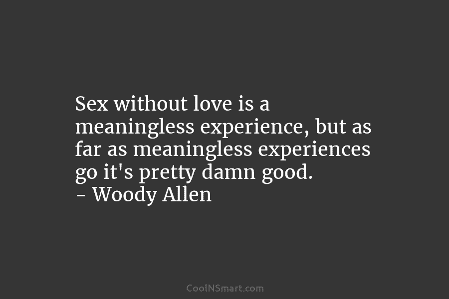 Sex without love is a meaningless experience, but as far as meaningless experiences go it’s...