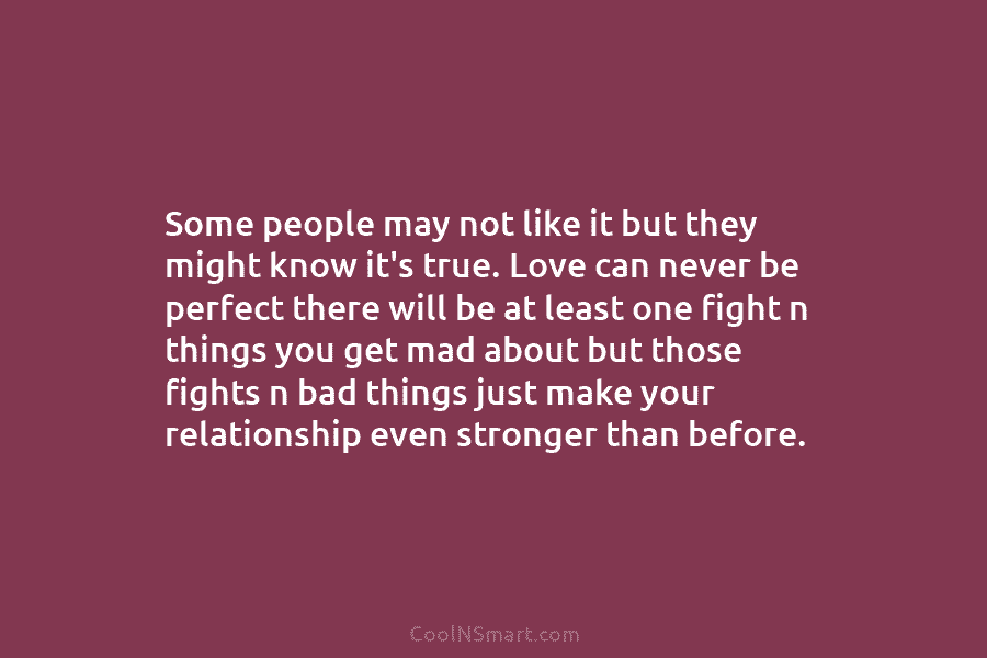 Some people may not like it but they might know it’s true. Love can never be perfect there will be...