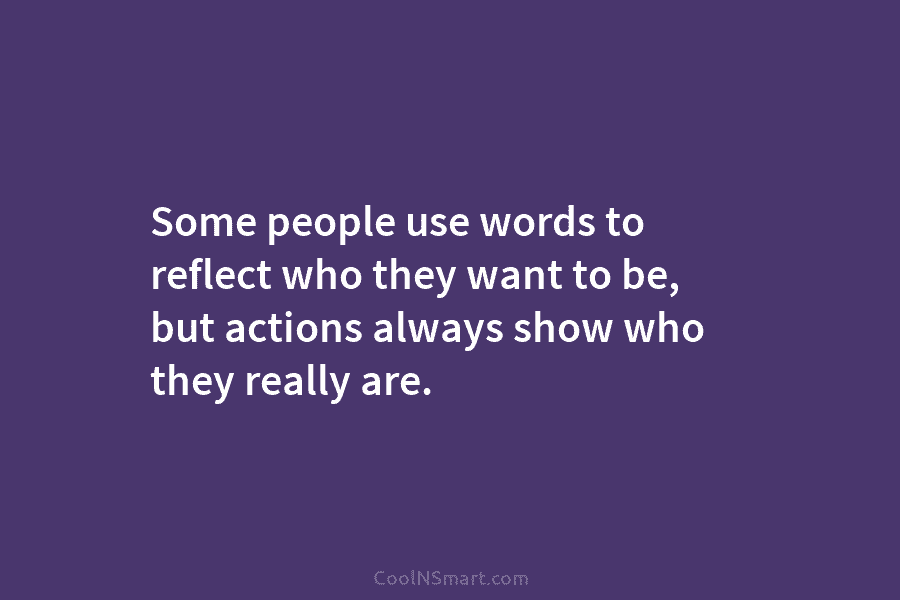 Some people use words to reflect who they want to be, but actions always show who they really are.