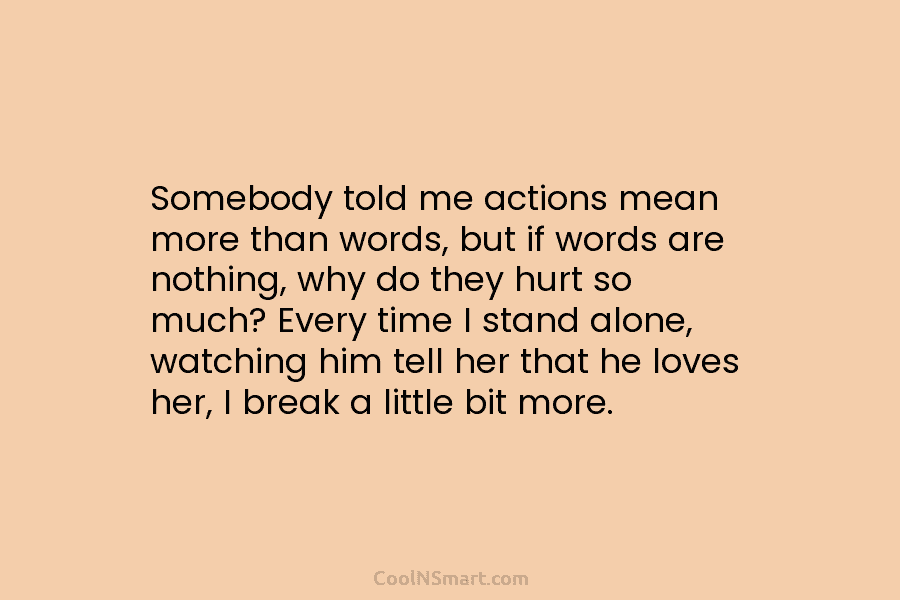 Somebody told me actions mean more than words, but if words are nothing, why do...
