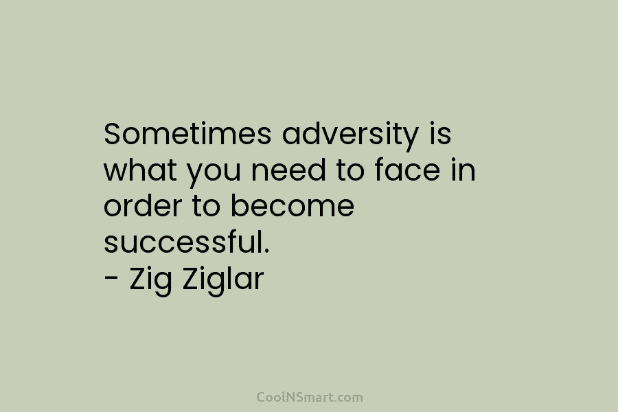 Sometimes adversity is what you need to face in order to become successful. – Zig Ziglar