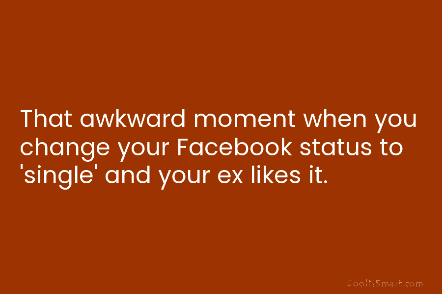 That awkward moment when you change your Facebook status to ‘single’ and your ex likes...