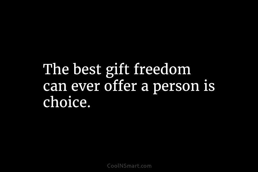 The best gift freedom can ever offer a person is choice.
