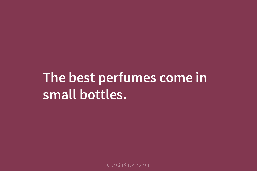 The best perfumes come in small bottles.