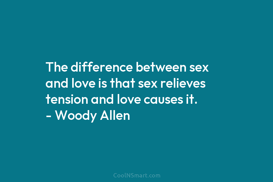 The difference between sex and love is that sex relieves tension and love causes it. – Woody Allen