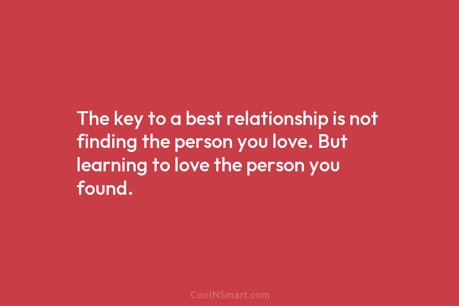 The key to a best relationship is not finding the person you love. But learning to love the person you...