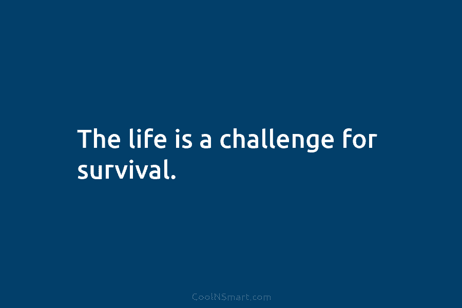 The life is a challenge for survival.