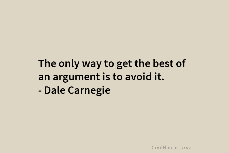 The only way to get the best of an argument is to avoid it. –...