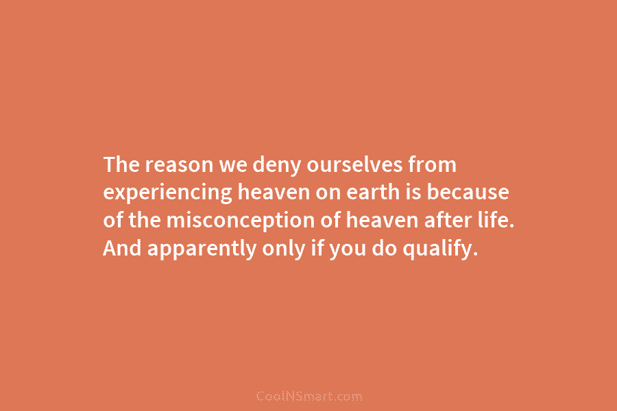The reason we deny ourselves from experiencing heaven on earth is because of the misconception...