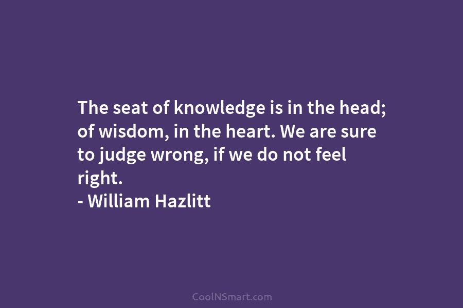 The seat of knowledge is in the head; of wisdom, in the heart. We are...