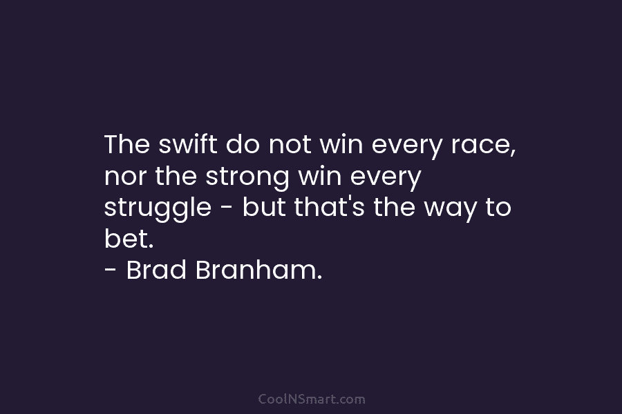 The swift do not win every race, nor the strong win every struggle – but that’s the way to bet....
