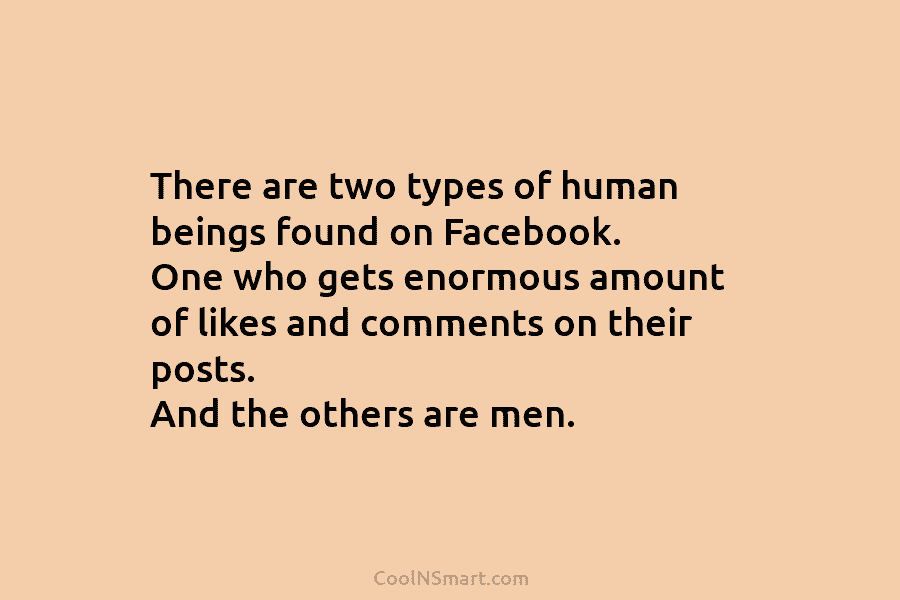 There are two types of human beings found on Facebook. One who gets enormous amount of likes and comments on...