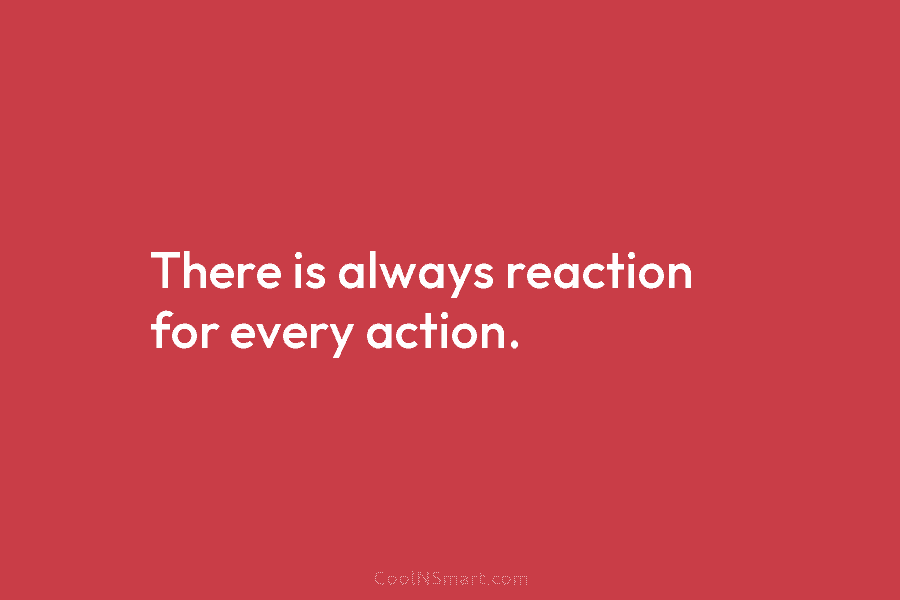 There is always reaction for every action.