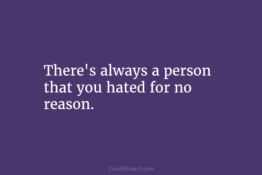 There’s always a person that you hated for no reason.