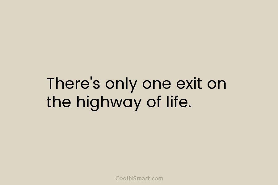 There’s only one exit on the highway of life.