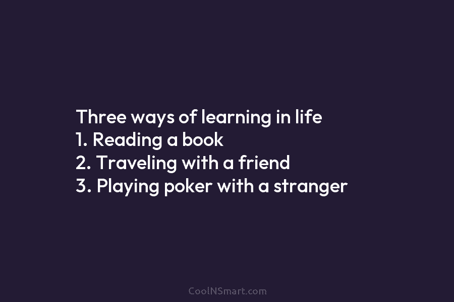 Three ways of learning in life 1. Reading a book 2. Traveling with a friend...