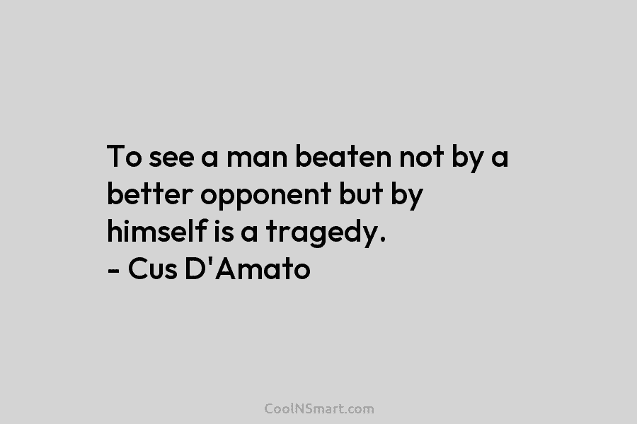 To see a man beaten not by a better opponent but by himself is a...