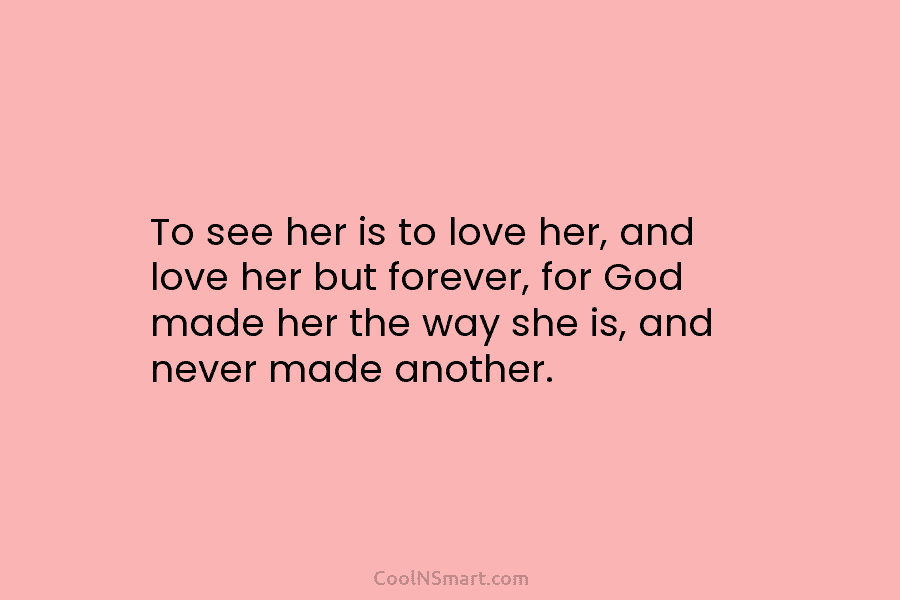 To see her is to love her, and love her but forever, for God made...