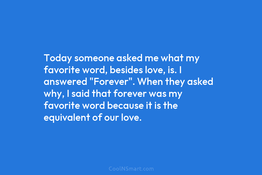 Today someone asked me what my favorite word, besides love, is. I answered “Forever”. When they asked why, I said...