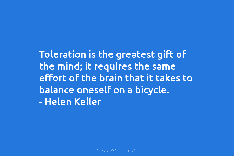 Toleration is the greatest gift of the mind; it requires the same effort of the brain that it takes to...