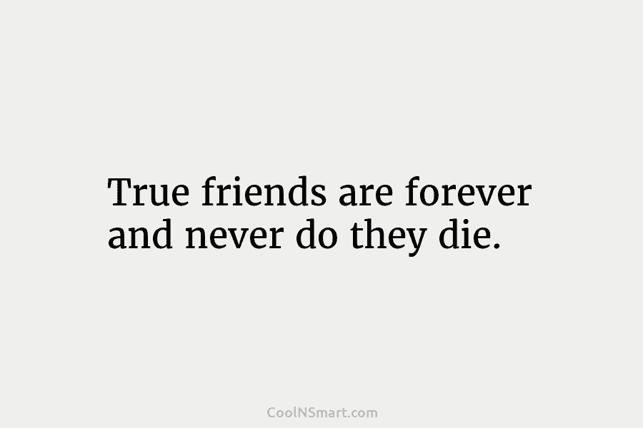 True friends are forever and never do they die.