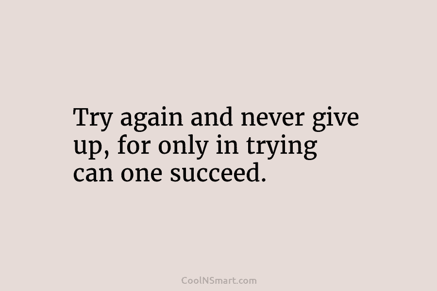 Try again and never give up, for only in trying can one succeed.